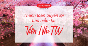 Bảo hiểm nhân thọ Dai Ichi Life Việt Nam - Thanh toán quyền lợi bảo hiểm tại viện nhi Trung Ương